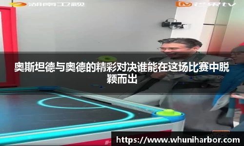 奥斯坦德与奥德的精彩对决谁能在这场比赛中脱颖而出