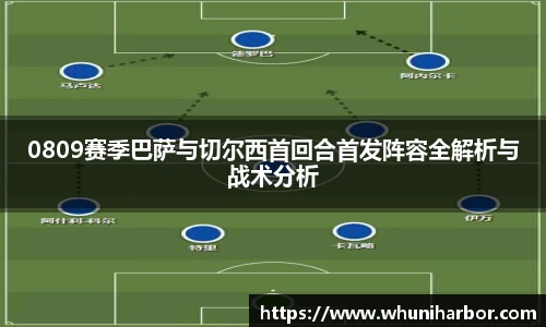 0809赛季巴萨与切尔西首回合首发阵容全解析与战术分析
